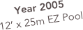 Year 2005
12’ x 25m EZ Pool